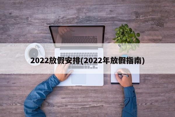 2022放假安排(2022年放假指南)