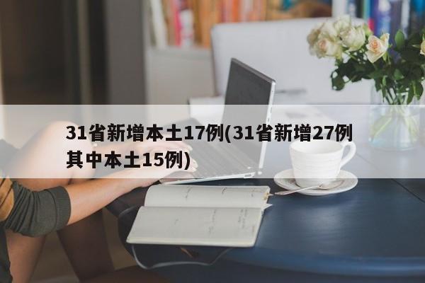 31省新增本土17例(31省新增27例 其中本土15例)