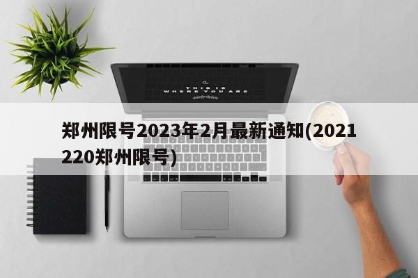 郑州限号2023年2月最新通知(2021220郑州限号)