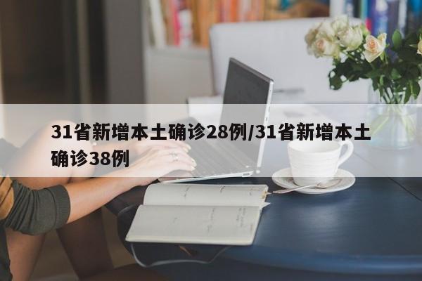 31省新增本土确诊28例/31省新增本土确诊38例