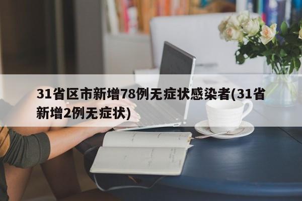 31省区市新增78例无症状感染者(31省新增2例无症状)