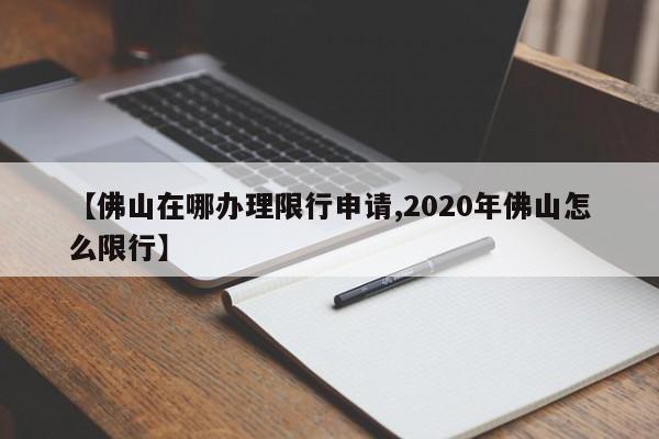 【佛山在哪办理限行申请,2020年佛山怎么限行】