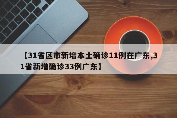【31省区市新增本土确诊11例在广东,31省新增确诊33例广东】