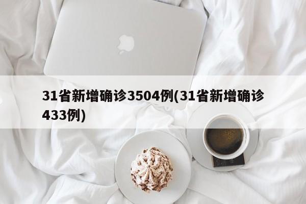 31省新增确诊3504例(31省新增确诊433例)