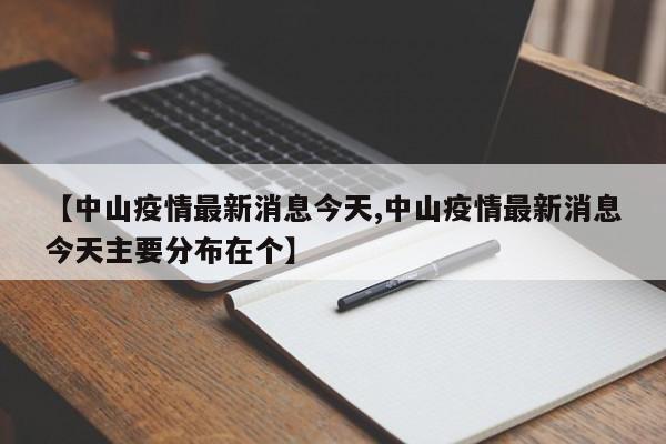 【中山疫情最新消息今天,中山疫情最新消息今天主要分布在个】