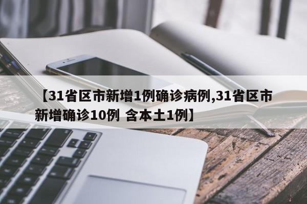 【31省区市新增1例确诊病例,31省区市新增确诊10例 含本土1例】