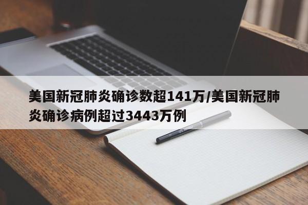 美国新冠肺炎确诊数超141万/美国新冠肺炎确诊病例超过3443万例