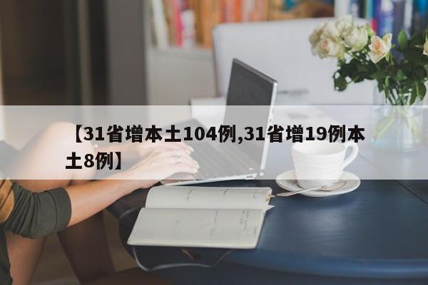 【31省增本土104例,31省增19例本土8例】