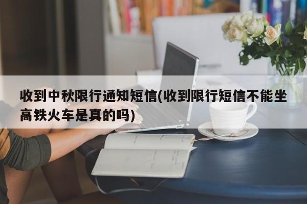 收到中秋限行通知短信(收到限行短信不能坐高铁火车是真的吗)