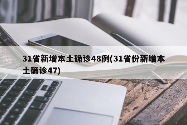 31省新增本土确诊48例(31省份新增本土确诊47)