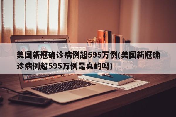 美国新冠确诊病例超595万例(美国新冠确诊病例超595万例是真的吗)