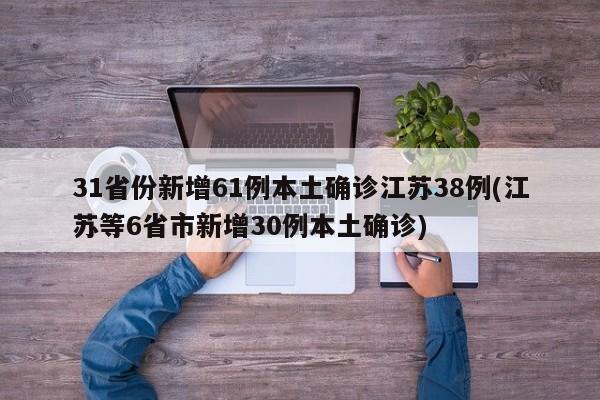 31省份新增61例本土确诊江苏38例(江苏等6省市新增30例本土确诊)