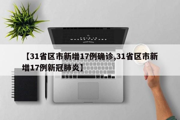 【31省区市新增17例确诊,31省区市新增17例新冠肺炎】