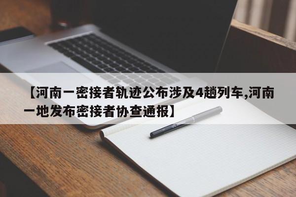 【河南一密接者轨迹公布涉及4趟列车,河南一地发布密接者协查通报】