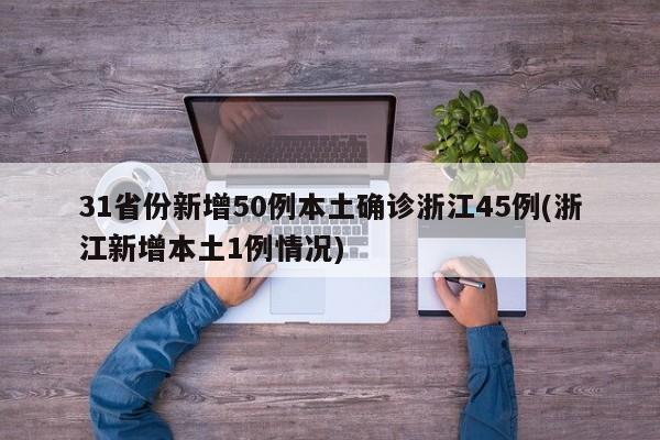 31省份新增50例本土确诊浙江45例(浙江新增本土1例情况)