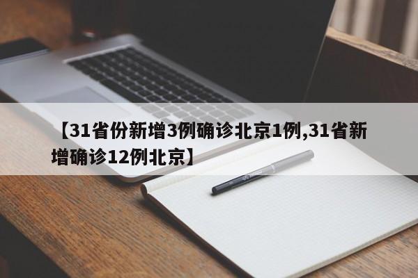 【31省份新增3例确诊北京1例,31省新增确诊12例北京】