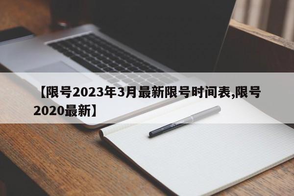 【限号2023年3月最新限号时间表,限号2020最新】