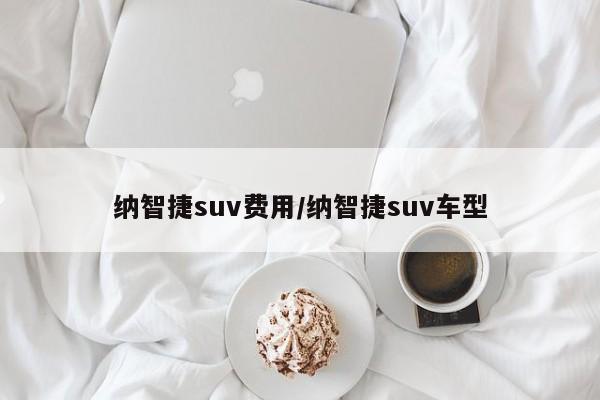 纳智捷suv费用/纳智捷suv车型