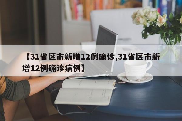 【31省区市新增12例确诊,31省区市新增12例确诊病例】