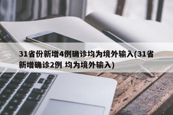 31省份新增4例确诊均为境外输入(31省新增确诊2例 均为境外输入)