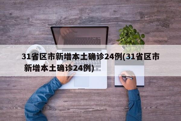 31省区市新增本土确诊24例(31省区市 新增本土确诊24例)