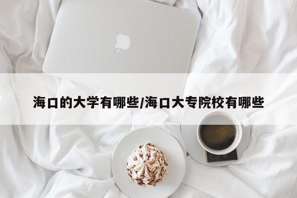 海口的大学有哪些/海口大专院校有哪些