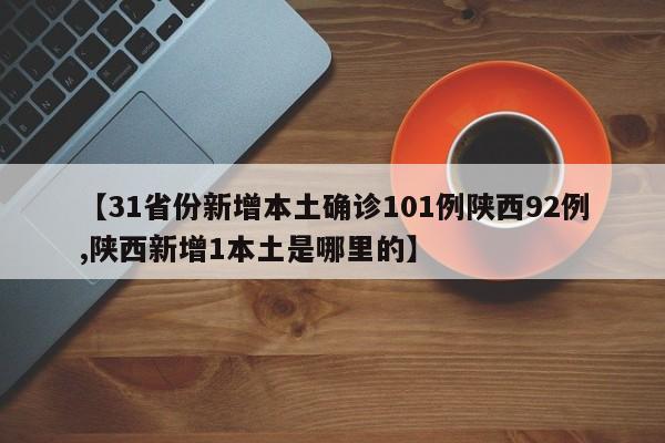 【31省份新增本土确诊101例陕西92例,陕西新增1本土是哪里的】