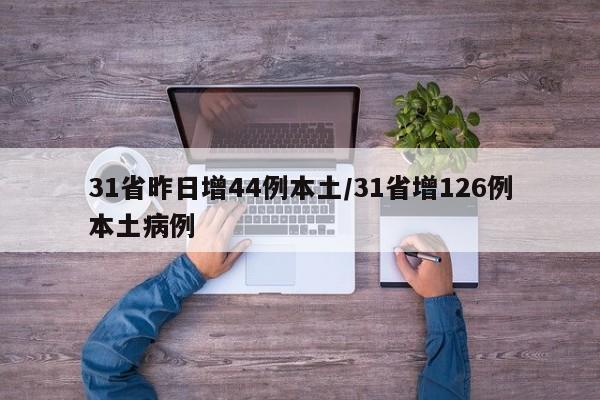 31省昨日增44例本土/31省增126例本土病例