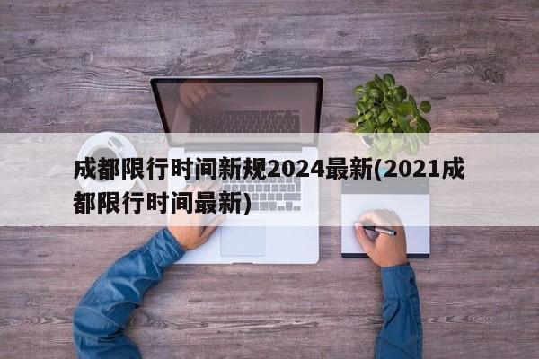 成都限行时间新规2024最新(2021成都限行时间最新)