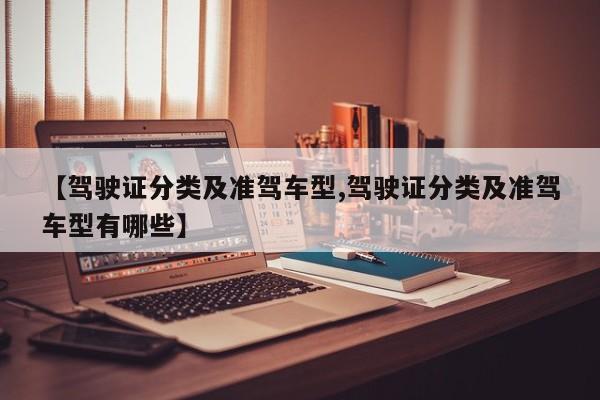 【驾驶证分类及准驾车型,驾驶证分类及准驾车型有哪些】