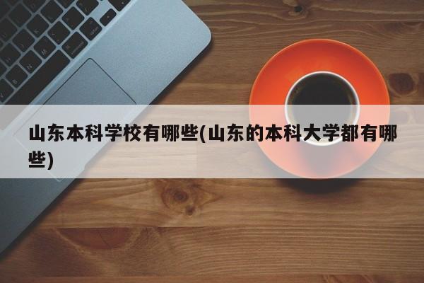 山东本科学校有哪些(山东的本科大学都有哪些)