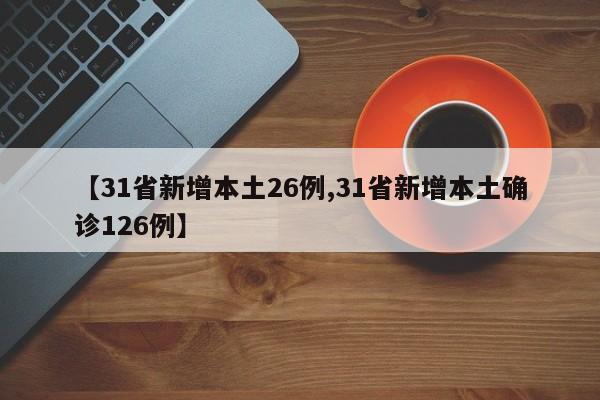【31省新增本土26例,31省新增本土确诊126例】