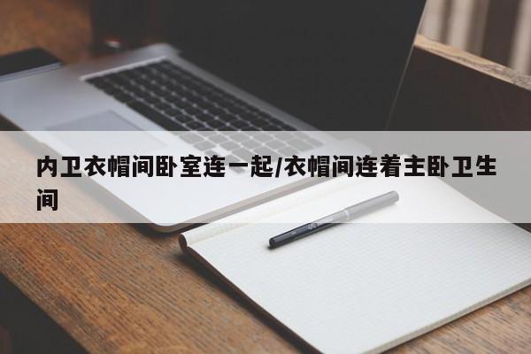内卫衣帽间卧室连一起/衣帽间连着主卧卫生间